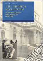 Eitel Friedrich Moellhausen. Un diplomatico tedesco amico degli italiani (1939-1945) libro