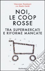 Noi, le Coop rosse. Tra supermercati e riforme mancate libro