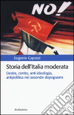 Storia dell'Italia moderata. Destre, centro, anti-ideologia, antipolitica nel secondo dopoguerra libro