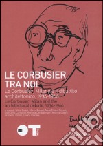 Le Courbusier tra noi. Le Corbusier, Milano e il dibattito architettonico, 1934-1966. Ediz. italiana e francese libro