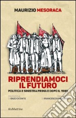 Riprendiamoci il futuro. Politica e sinistra prima e dopo il 1989 libro