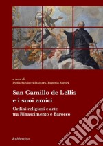 San Camillo De Lellis e i suoi amici. Ordini religiosi e arte tra Rinascimento e Barocco libro