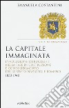 La capitale immaginata. L'evoluzione di Bucarest nella fase di costruzione e consolidamento dello Stato nazionale romeno (1830-1940) libro