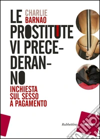 Le prostitute vi precederanno. Inchiesta sul sesso a pagamento
