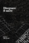 Disegnare il sacro. Ediz. a colori libro di Sammicheli Marco