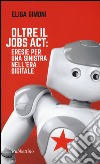 Oltre il Jobs act: eresie per una sinistra nell'era digitale libro