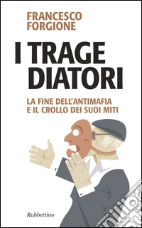 I tragediatori. La fine dell'antimafia e il crollo dei suoi miti