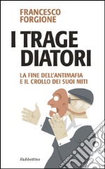 I tragediatori. La fine dell'antimafia e il crollo dei suoi miti libro