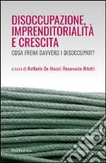 Disoccupazione imprenditorialità e crescita. Cosa frena davvero i disoccupati? libro