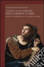 L'Italia e gli italiani nella Grande Guerra. Politica, economia, arte e società (1915-1918)