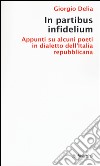 In partibus infidelium. Appunti su alcuni poeti in dialetto dell'Italia repubblica libro di Delia Giorgio