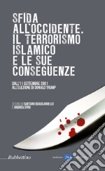 Sfida all'Occidente: il terrorismo islamico e le sue conseguenze. Dall'11 settembre 2001 all'elezione di Donald Trump libro