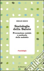 Sociologia della salute. Prevenzione sociale e sanitaria delle malattie libro