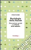 Sociologia della salute. Prevenzione sociale e sanitaria delle malattie libro