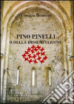 Pino Pinelli o della disseminazione. Ediz. a colori libro