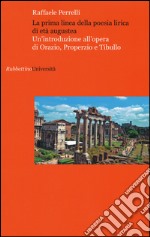 La prima linea della poesia lirica di età augustea. Un'introduzione all'opera di Orazio, Properzio e Tibullo