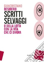 Scritti selvaggi o della lotta con la vita che ci divora libro