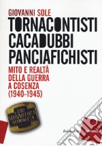 Tornacontisti cacadubbi panciafichisti. Mito e realtà della guerra a Cosenza (1940-1945) libro