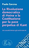 La rivoluzione democratica di Heine e la Costituzione per la pace perpetua di Kant. Una seconda lettera agli amici tedeschi libro