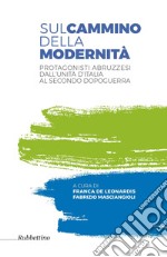 Sul cammino della modernità. Protagonisti abruzzesi dall'Unità d'Italia al secondo dopoguerra