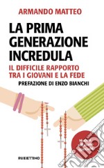 La prima generazione incredula. Il difficile rapporto tra i giovani e la fede. Nuova ediz. libro