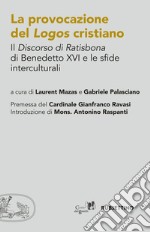 La provocazione del logos cristiano. Il «Discorso di Ratisbona» di Benedetto XVI e le sfide interculturali libro