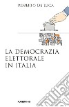 La democrazia elettorale in Italia libro di De Luca Roberto