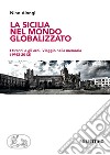 La Sicilia nel mondo globalizzato. I tiranni e gli eroi. Viaggio nella memoria (1943-2013) libro di Alongi Nino