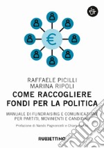 Come raccogliere fondi per la politica. Manuale di fundraising e comunicazione per partiti, movimenti e candidati libro