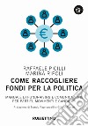 Come raccogliere fondi per la politica. Manuale di fundraising e comunicazione per partiti, movimenti e candidati libro