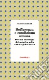 Sofferenza e condizione umana. Per una sociologia del negativo nella società globalizzata libro