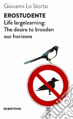 EroStudente. Life largelearning: the desire to broaden our horizons libro