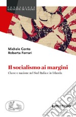 Il socialismo ai margini. Classe e nazione nel Sud Italia e in Irlanda libro