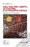 Una vita per i diritti. La cultura e lo sviluppo locale libro