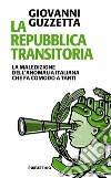 La Repubblica transitoria. La maledizione dell'anomalia italiana che fa comodo a tanti libro di Guzzetta Giovanni