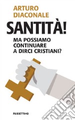 Santità! Ma possiamo continuare a dirci cristiani?