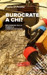 Burocrate a chi? Riflessioni sulla pubblica amministrazione libro