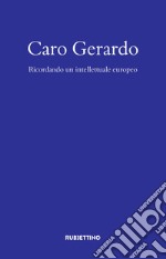 Caro Gerardo. Ricordo di un intellettuale europeo libro