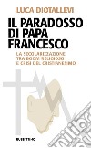 Il paradosso di papa Francesco. La secolarizzazione tra boom religioso e crisi del cristianesimo libro