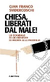 Chiesa, liberati dal male! Lo scandalo di un credente di fronte alla pedofilia libro di Svidercoschi Gian Franco