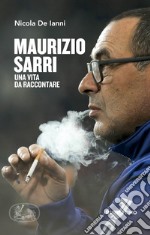 Maurizio Sarri. Una vita da raccontare libro