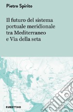 Il futuro del sistema portuale meridionale tra mediterraneo e Via della seta libro