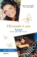 L'eternità è ora. Luana, la vita, gli scritti, la voce. Con CD-Audio