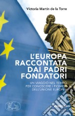 L'Europa raccontata dai padri fondatori. Un viaggio nel tempo per conoscere i pionieri dell'Unione Europea libro