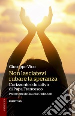 Non lasciatevi rubare la speranza. L'orizzonte educativo di papa Francesco libro