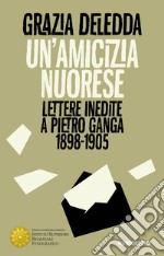 Un'amicizia nuorese. Lettere inedite a Pietro Ganga (1898-1905) libro