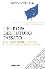 Europa del futuro passato. L'integrazione europea e la «sindrome di Rimbaud» libro