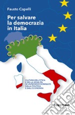 Per salvare la democrazia in Italia. Cultura dell'etica e della legalità in un mondo dominato della politica e dall'economia