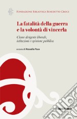 La fatalità della guerra e la volontà di vincerla. Classe dirigente liberale, istituzioni e opinione pubblica libro