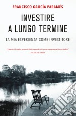 Investire a lungo termine. La mia esperienza come investitore libro